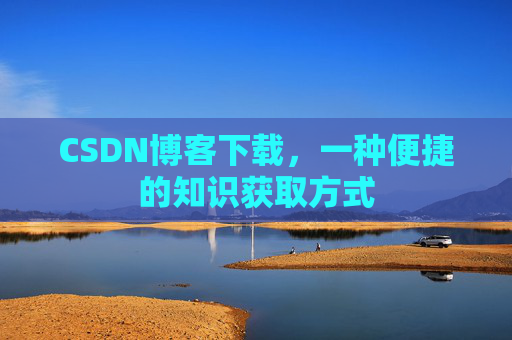 CSDN博客下载，一种便捷的知识获取方式
